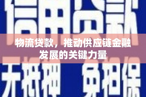 新营物流贷款，推动供应链金融发展的关键力量