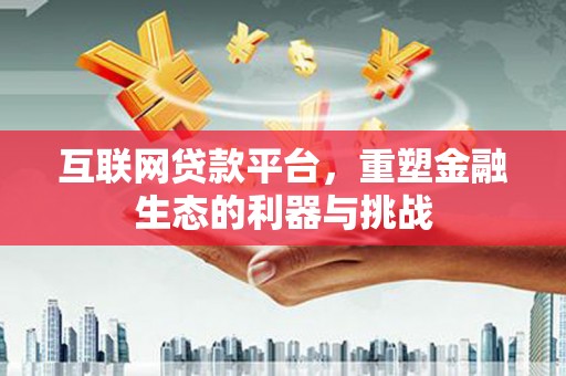 新营互联网贷款平台，重塑金融生态的利器与挑战