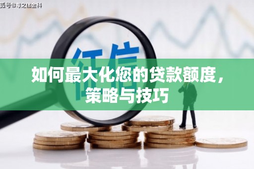 新营如何最大化您的贷款额度，策略与技巧