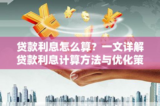 新营贷款利息怎么算？一文详解贷款利息计算方法与优化策略