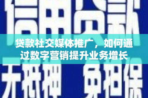 新营贷款社交媒体推广，如何通过数字营销提升业务增长