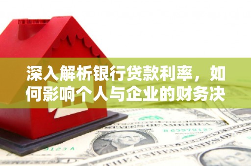 新营深入解析银行贷款利率，如何影响个人与企业的财务决策