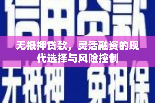 新营无抵押贷款，灵活融资的现代选择与风险控制