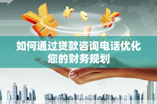 新营如何通过贷款咨询电话优化您的财务规划