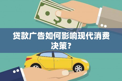 新营贷款广告如何影响现代消费决策？