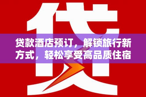 新营贷款酒店预订，解锁旅行新方式，轻松享受高品质住宿