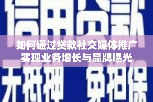 新营如何通过贷款社交媒体推广实现业务增长与品牌曝光