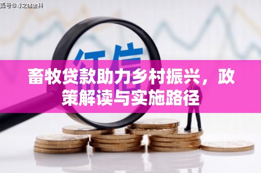新营畜牧贷款助力乡村振兴，政策解读与实施路径