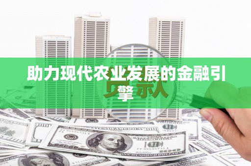 新营助力现代农业发展的金融引擎