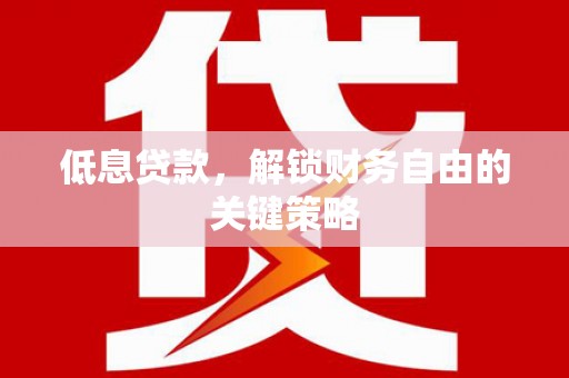新营低息贷款，解锁财务自由的关键策略