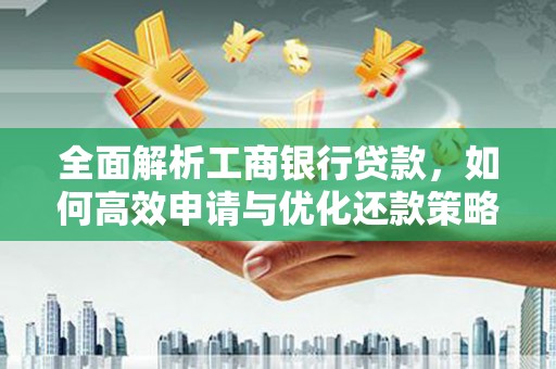 新营全面解析工商银行贷款，如何高效申请与优化还款策略