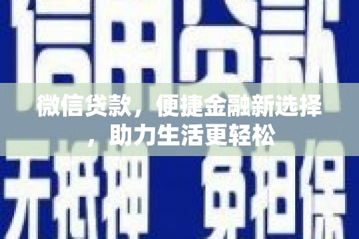 新营微信贷款，便捷金融新选择，助力生活更轻松