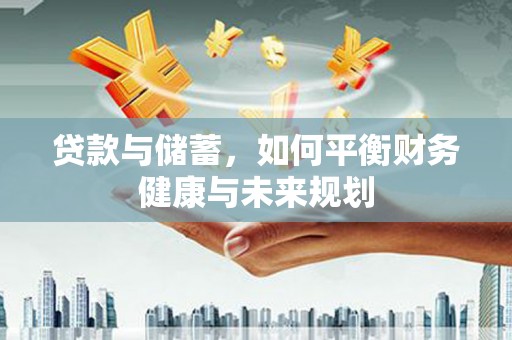 新营贷款与储蓄，如何平衡财务健康与未来规划