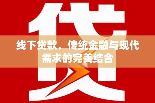 新营线下贷款，传统金融与现代需求的完美结合