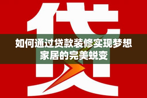 新营如何通过贷款装修实现梦想家居的完美蜕变