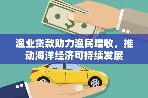 新营渔业贷款助力渔民增收，推动海洋经济可持续发展