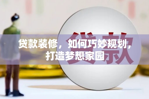 新营贷款装修，如何巧妙规划，打造梦想家园