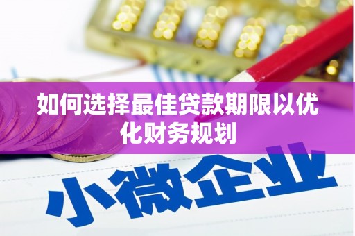 新营如何选择最佳贷款期限以优化财务规划