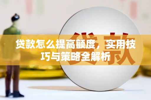 新营贷款怎么提高额度，实用技巧与策略全解析