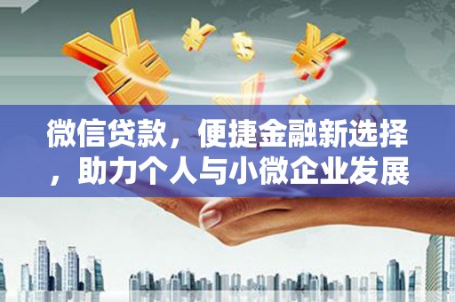新营微信贷款，便捷金融新选择，助力个人与小微企业发展