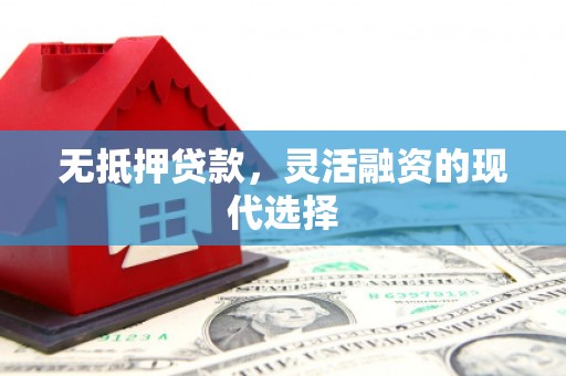 新营无抵押贷款，灵活融资的现代选择