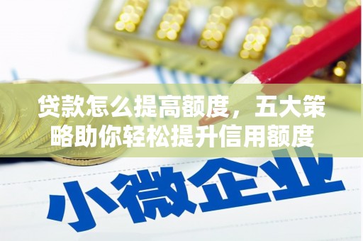 新营贷款怎么提高额度，五大策略助你轻松提升信用额度
