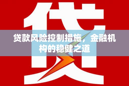 新营贷款风险控制措施，金融机构的稳健之道