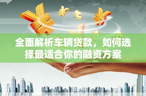 新营全面解析车辆贷款，如何选择最适合你的融资方案