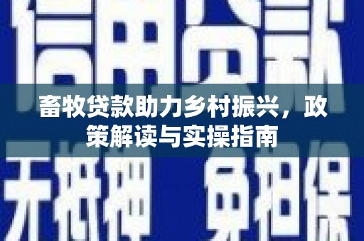 新营畜牧贷款助力乡村振兴，政策解读与实操指南