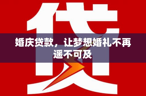 新营婚庆贷款，让梦想婚礼不再遥不可及