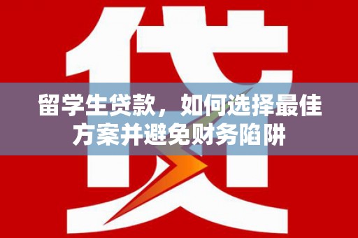 新营留学生贷款，如何选择最佳方案并避免财务陷阱