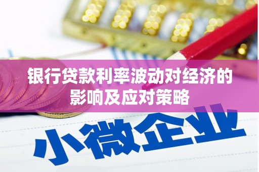 新营银行贷款利率波动对经济的影响及应对策略