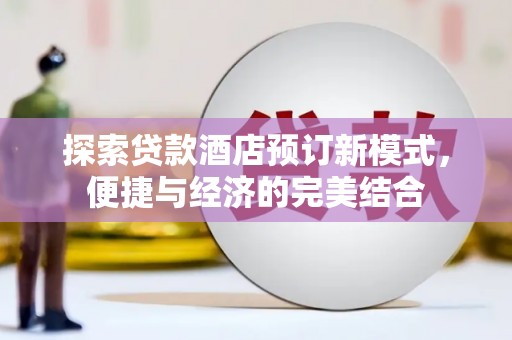 新营探索贷款酒店预订新模式，便捷与经济的完美结合