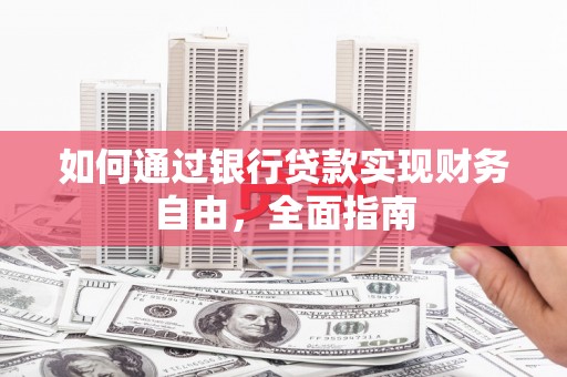 新营如何通过银行贷款实现财务自由，全面指南