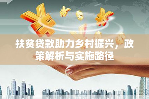 新营扶贫贷款助力乡村振兴，政策解析与实施路径