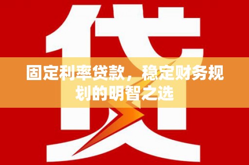 新营固定利率贷款，稳定财务规划的明智之选