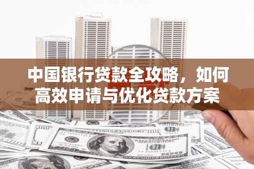 新营中国银行贷款全攻略，如何高效申请与优化贷款方案