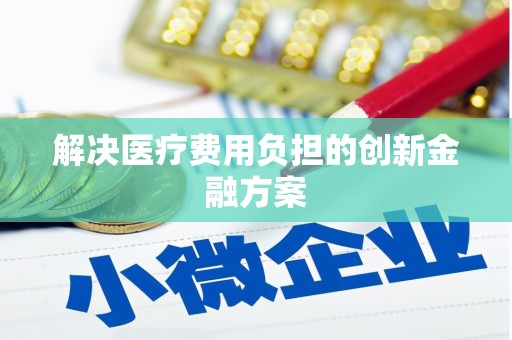 新营解决医疗费用负担的创新金融方案