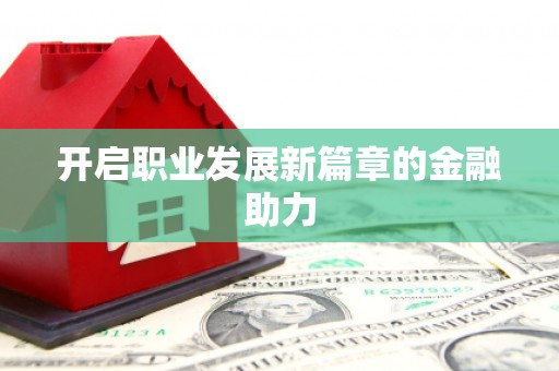 新营开启职业发展新篇章的金融助力