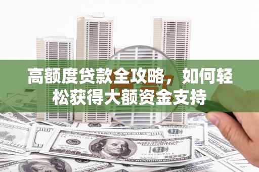 新营高额度贷款全攻略，如何轻松获得大额资金支持