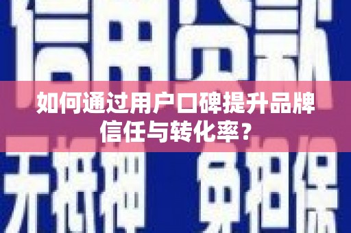 新营如何通过用户口碑提升品牌信任与转化率？