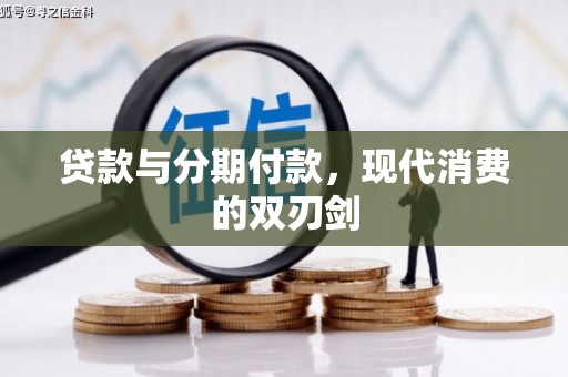 新营贷款与分期付款，现代消费的双刃剑