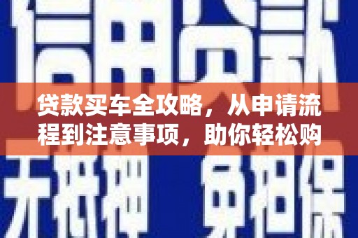 新营贷款买车全攻略，从申请流程到注意事项，助你轻松购车