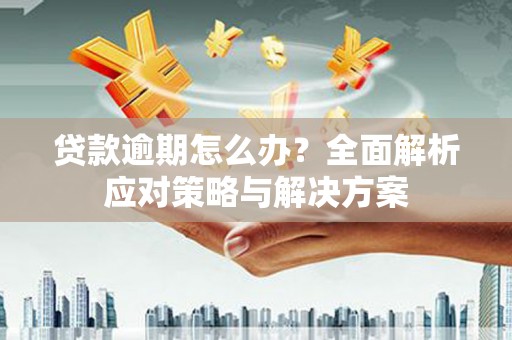 新营贷款逾期怎么办？全面解析应对策略与解决方案