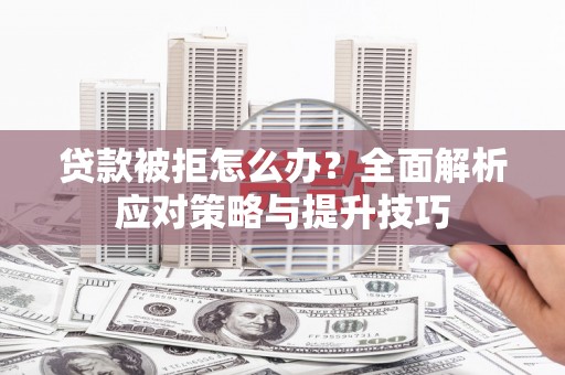新营贷款被拒怎么办？全面解析应对策略与提升技巧