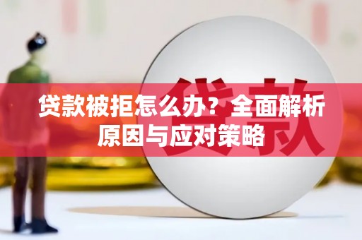 新营贷款被拒怎么办？全面解析原因与应对策略