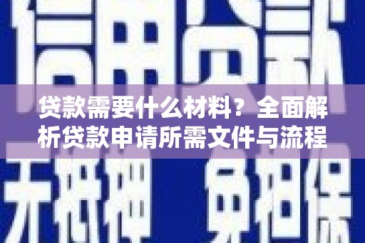 新营贷款需要什么材料？全面解析贷款申请所需文件与流程