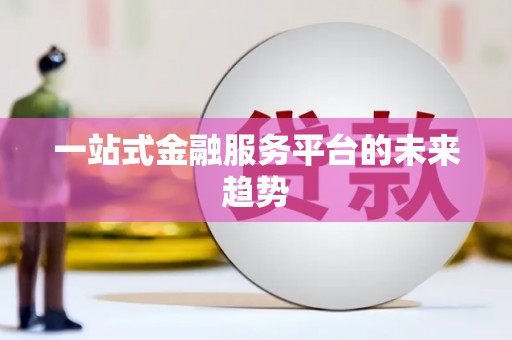 新营一站式金融服务平台的未来趋势