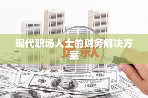新营现代职场人士的财务解决方案