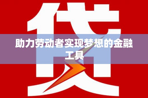 新营助力劳动者实现梦想的金融工具